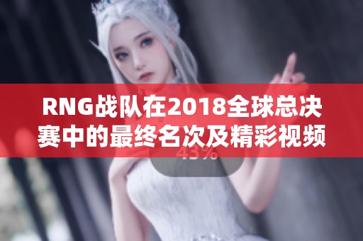 RNG战队在2018全球总决赛中的最终名次及精彩视频回顾