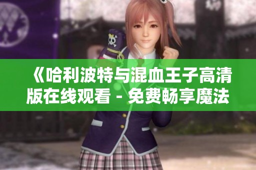 《哈利波特与混血王子高清版在线观看 - 免费畅享魔法世界》