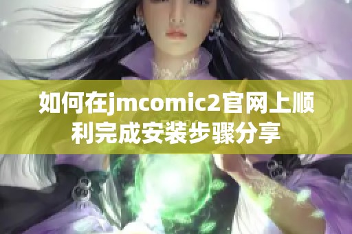 如何在jmcomic2官网上顺利完成安装步骤分享