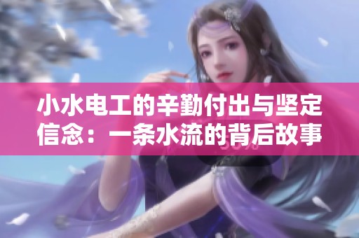小水电工的辛勤付出与坚定信念：一条水流的背后故事