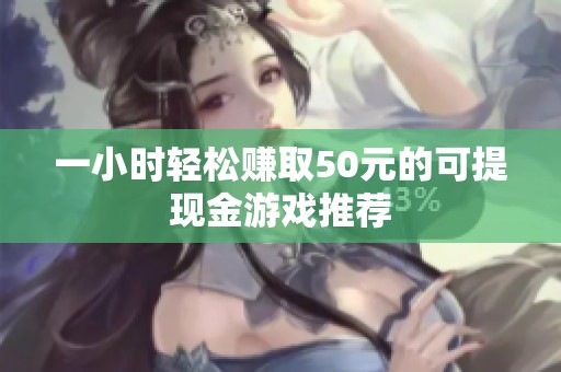 一小时轻松赚取50元的可提现金游戏推荐