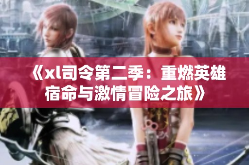 《xl司令第二季：重燃英雄宿命与激情冒险之旅》