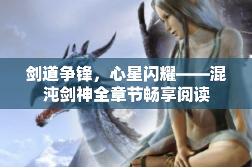 剑道争锋，心星闪耀——混沌剑神全章节畅享阅读