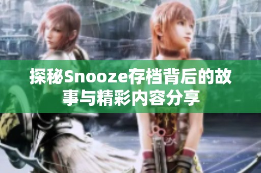 探秘Snooze存档背后的故事与精彩内容分享