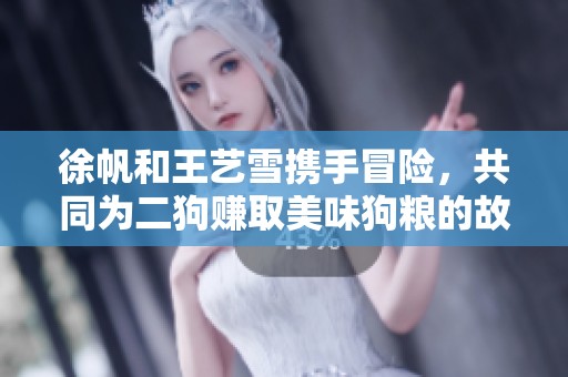 徐帆和王艺雪携手冒险，共同为二狗赚取美味狗粮的故事