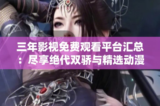 三年影视免费观看平台汇总：尽享绝代双骄与精选动漫大作