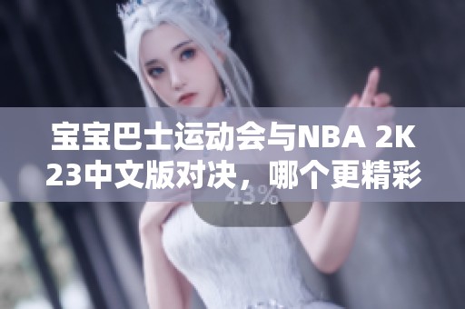 宝宝巴士运动会与NBA 2K23中文版对决，哪个更精彩？