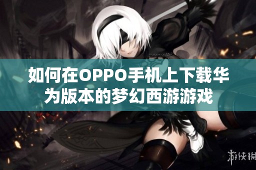 如何在OPPO手机上下载华为版本的梦幻西游游戏