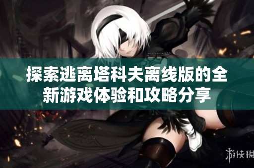 探索逃离塔科夫离线版的全新游戏体验和攻略分享