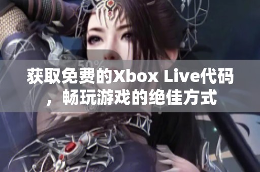 获取免费的Xbox Live代码，畅玩游戏的绝佳方式