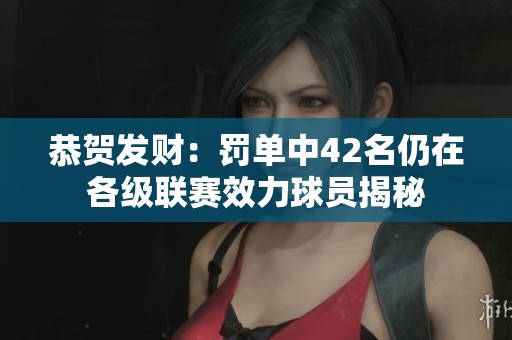 恭贺发财：罚单中42名仍在各级联赛效力球员揭秘