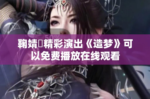 鞠婧祎精彩演出《造梦》可以免费播放在线观看