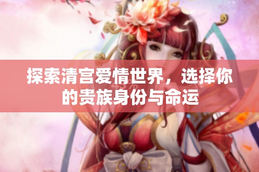 探索清宫爱情世界，选择你的贵族身份与命运