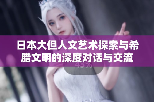 日本大但人文艺术探索与希腊文明的深度对话与交流