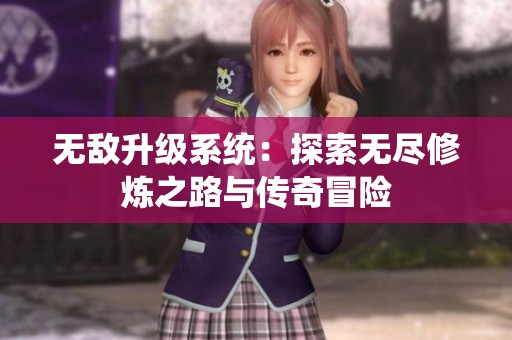 无敌升级系统：探索无尽修炼之路与传奇冒险