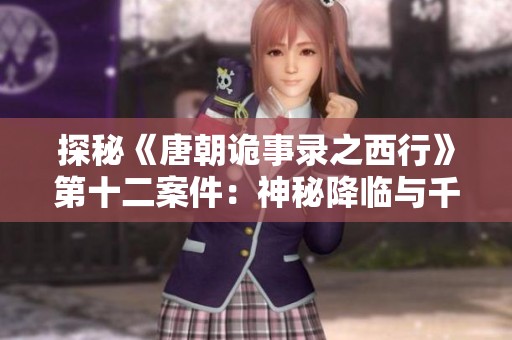 探秘《唐朝诡事录之西行》第十二案件：神秘降临与千重渡的诡异故事