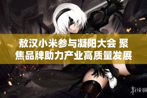 敖汉小米参与凝阳大会 聚焦品牌助力产业高质量发展