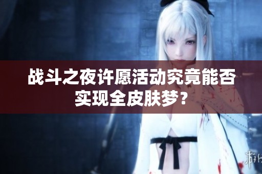 战斗之夜许愿活动究竟能否实现全皮肤梦？