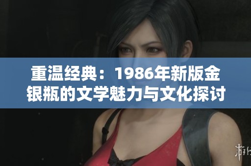 重温经典：1986年新版金银瓶的文学魅力与文化探讨