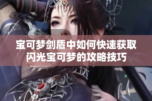 宝可梦剑盾中如何快速获取闪光宝可梦的攻略技巧