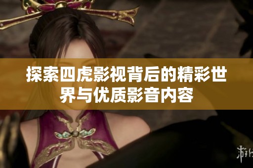 探索四虎影视背后的精彩世界与优质影音内容