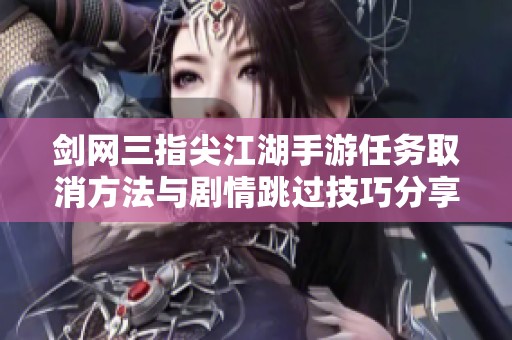 剑网三指尖江湖手游任务取消方法与剧情跳过技巧分享