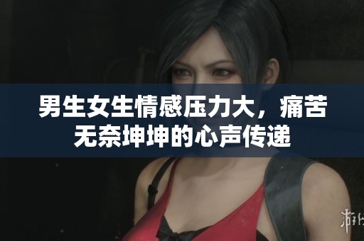 男生女生情感压力大，痛苦无奈坤坤的心声传递
