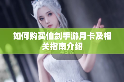 如何购买仙剑手游月卡及相关指南介绍