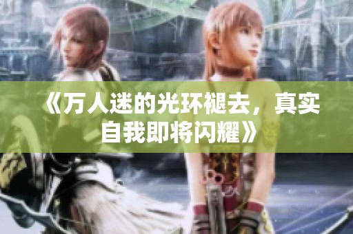 《万人迷的光环褪去，真实自我即将闪耀》