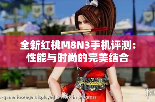 全新红桃M8N3手机评测：性能与时尚的完美结合