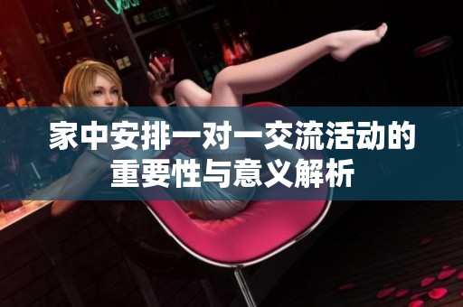家中安排一对一交流活动的重要性与意义解析