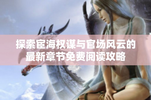 探索宦海权谋与官场风云的最新章节免费阅读攻略