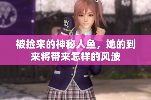被捡来的神秘人鱼，她的到来将带来怎样的风波
