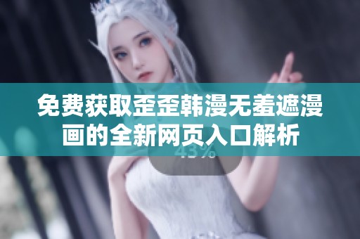 免费获取歪歪韩漫无羞遮漫画的全新网页入口解析