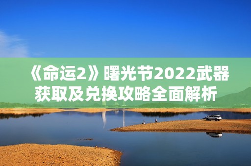 《命运2》曙光节2022武器获取及兑换攻略全面解析