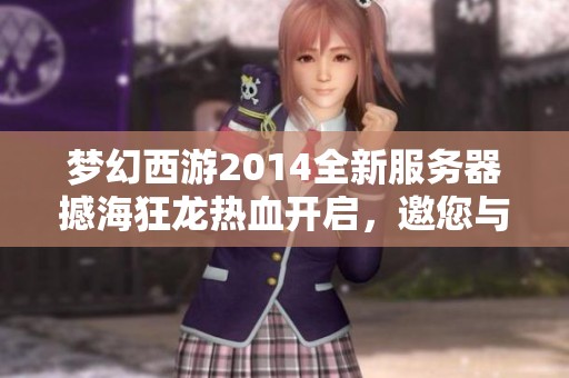 梦幻西游2014全新服务器撼海狂龙热血开启，邀您与好友共同冒险