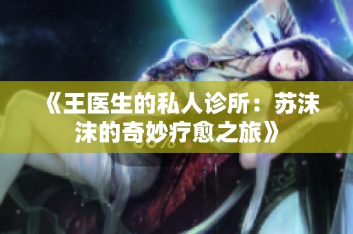 《王医生的私人诊所：苏沫沫的奇妙疗愈之旅》