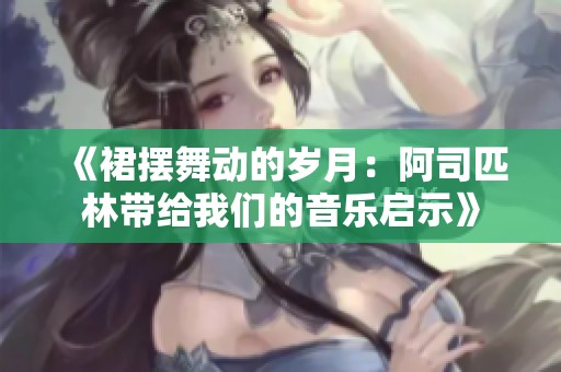 《裙摆舞动的岁月：阿司匹林带给我们的音乐启示》