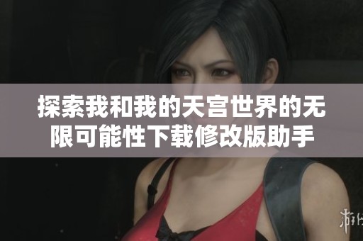 探索我和我的天宫世界的无限可能性下载修改版助手