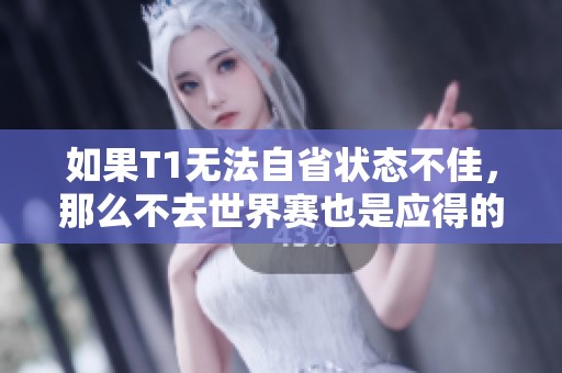 如果T1无法自省状态不佳，那么不去世界赛也是应得的教训