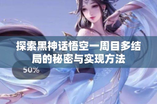 探索黑神话悟空一周目多结局的秘密与实现方法