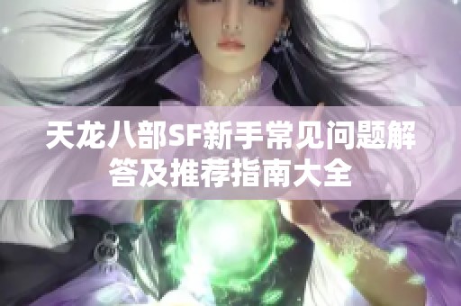 天龙八部SF新手常见问题解答及推荐指南大全
