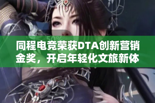 同程电竞荣获DTA创新营销金奖，开启年轻化文旅新体验