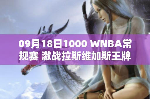 09月18日1000 WNBA常规赛 激战拉斯维加斯王牌对西雅图风暴