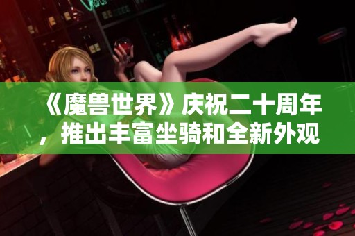 《魔兽世界》庆祝二十周年，推出丰富坐骑和全新外观活动