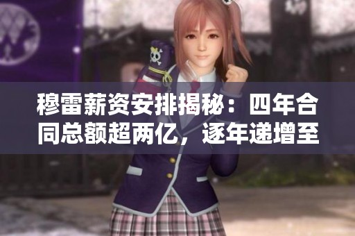 穆雷薪资安排揭秘：四年合同总额超两亿，逐年递增至末年超五十七百万