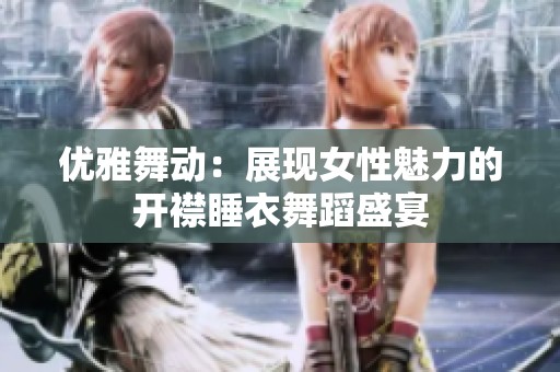 优雅舞动：展现女性魅力的开襟睡衣舞蹈盛宴