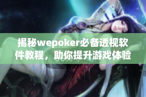 揭秘wepoker必备透视软件教程，助你提升游戏体验
