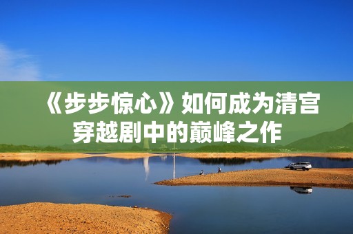 《步步惊心》如何成为清宫穿越剧中的巅峰之作