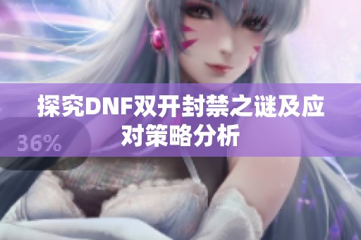 探究DNF双开封禁之谜及应对策略分析